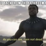 7 cans and counting | ME WHEN I GET BACK FROM THE BATHROOM AFTER BEANS: | image tagged in as you can see i am not dead | made w/ Imgflip meme maker