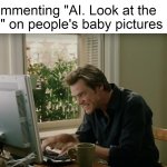 Bruce Almighty typing | Me commenting "AI. Look at the hands" on people's baby pictures online | image tagged in bruce almighty typing,meme,memes,funny | made w/ Imgflip meme maker