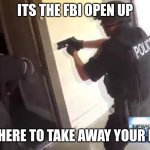 FBI OPEN UP | ITS THE FBI OPEN UP; WE ARE HERE TO TAKE AWAY YOUR DIGNITY | image tagged in fbi open up | made w/ Imgflip meme maker