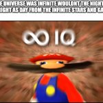 Infinity IQ Mario | IF THE UNIVERSE WAS INFINITE WOULDNT THE NIGHT SKY BE AS BRIGHT AS DAY FROM THE INFINITE STARS AND GALAXIES? | image tagged in infinity iq mario,memes,funny,smg4,smort,oh wow are you actually reading these tags | made w/ Imgflip meme maker