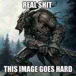 werewolf with sword | REAL SHIT; THIS IMAGE GOES HARD | image tagged in werewolf with sword | made w/ Imgflip meme maker