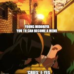 Your a meme | YOUNG MIDORIYA
YOU TO CAN BECOME A MEME; *CRIES* E-YES | image tagged in you too can become ____,my hero acadamia,memes,funny | made w/ Imgflip meme maker