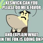 the chief wants an explanation | KESWICK CAN YOU PLEASE DO ME A FAVOR; AND EXPLAIN WHAT IN THE FUK IS GOING ON? | image tagged in bored flea,tuff puppy,memes,nickelodeon,paramount | made w/ Imgflip meme maker