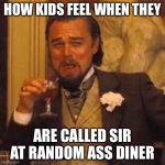 Laughing Leo | HOW KIDS FEEL WHEN THEY; ARE CALLED SIR AT RANDOM ASS DINER | image tagged in memes,laughing leo | made w/ Imgflip meme maker