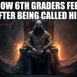 Throne | HOW 6TH GRADERS FEEL AFTER BEING CALLED HIM | image tagged in throne | made w/ Imgflip meme maker