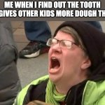 I've been cheated | ME WHEN I FIND OUT THE TOOTH FAIRY GIVES OTHER KIDS MORE DOUGH THAN ME | image tagged in screaming trump protester at inauguration,tooth fairy,money,relatable,funny,memes | made w/ Imgflip meme maker