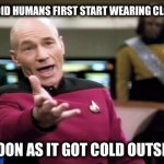 Scientists Ponder Age Old Mystery | WHEN DID HUMANS FIRST START WEARING CLOTHES? AS SOON AS IT GOT COLD OUTSIDE!!! | image tagged in startrek | made w/ Imgflip meme maker