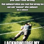 admit it, will you? | i got a dig bick; you that read wrong; that awkward when you read that wrong too; this is awkward; and said "moment" after awkward; I ACKNOWLEDGE MY EMBARRASSING DEFEAT | image tagged in tennis player dies,you got that wrong | made w/ Imgflip meme maker