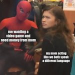 everyday.....PLEASE STOP | me wanting a video game and need money from mom; my mom acting like we both speak a different language | image tagged in tom holland and zendaya behind the scenes,mom | made w/ Imgflip meme maker