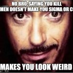 No bro saying you kill women