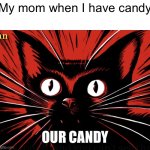 OUR CANDY | My mom when I have candy; OUR CANDY | image tagged in sabo tabby,mom,candy,my mom,communist cat,communism | made w/ Imgflip meme maker