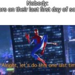 as a senior, I can confirm | Nobody:
Seniors on their last first day of school: | image tagged in alright let's do this one more time,funny,school meme | made w/ Imgflip meme maker