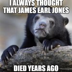 R.I.P. James Earl Jones. 1931-2024 | I ALWAYS THOUGHT THAT JAMES EARL JONES; DIED YEARS AGO | image tagged in memes,confession bear,james earl jones,rest in peace,rip,celebrity deaths | made w/ Imgflip meme maker