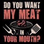 Do You Want My Meat In Your Mouth?