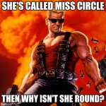 yeah | SHE'S CALLED MISS CIRCLE; THEN WHY ISN'T SHE ROUND? | image tagged in duke nukem | made w/ Imgflip meme maker