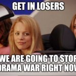 Get In Loser | GET IN LOSERS; WE ARE GOING TO STOP THE DRAMA WAR RIGHT NOW LOL | image tagged in get in loser,user dramas,meme,2024,riot,criticism | made w/ Imgflip meme maker