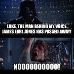 Star Wars No | LUKE, THE MAN BEHIND MY VOICE JAMES EARL JONES HAS PASSED AWAY! NOOOOOOOOOO! | image tagged in memes,star wars no | made w/ Imgflip meme maker