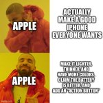 Apple Be Like: | ACTUALLY MAKE A GOOD IPHONE EVERYONE WANTS; APPLE; MAKE IT LIGHTER, THINNER, AND HAVE MORE COLORS, CLAIM THE BATTERY IS BETTER, AND ADD AN “ACTION BUTTON”; APPLE | image tagged in drake blank | made w/ Imgflip meme maker