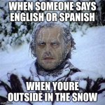 im sorry my child | WHEN SOMEONE SAYS ENGLISH OR SPANISH; WHEN YOURE OUTSIDE IN THE SN0W | image tagged in frozen guy,english,spanish | made w/ Imgflip meme maker