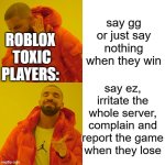 Drake Hotline Bling Meme | say gg or just say nothing when they win; ROBLOX  TOXIC PLAYERS:; say ez, irritate the whole server, complain and report the game when they lose | image tagged in memes,drake hotline bling | made w/ Imgflip meme maker