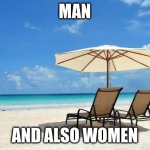 we're not being sexist here now | MAN; AND ALSO WOMEN | image tagged in beach | made w/ Imgflip meme maker