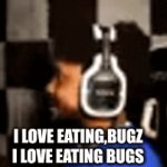 huh | I LOVE EATING,BUGZ

I LOVE EATING BUGS | image tagged in gifs,trippin' | made w/ Imgflip video-to-gif maker