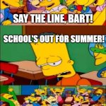 YAAAAAAY | SAY THE LINE, BART! SCHOOL'S OUT FOR SUMMER! YAAAAYYYYY!!!! | image tagged in say the line bart simpsons,memes,funny,school | made w/ Imgflip meme maker