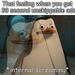 Why is it like that?? | That feeling when you get a 30 second unskippable add: | image tagged in private internal screaming | made w/ Imgflip meme maker