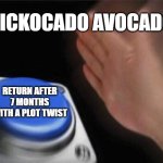 Blank Nut Button | NICKOCADO AVOCADO; RETURN AFTER 7 MONTHS WITH A PLOT TWIST | image tagged in memes,blank nut button | made w/ Imgflip meme maker