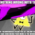 Put memes like this on TheAwkwardStream | THERE IS NOTHING WRONG WITH THIS MEME; PUT MEMES ON THEAWKWARDSTREAM YOU GET UNLIMITED POSTS PER DAY AND I DON'T CARE HOW WEIRD YOUR MEME IS THE WEIRDER THE BETTER | image tagged in bill cipher yes but no | made w/ Imgflip meme maker