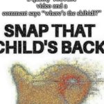 we can all relate | When you make a quality YouTube video and a comment says “where’s the skibidi?” | image tagged in snap that child s back | made w/ Imgflip meme maker