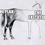 Me fr on that new project | THE PLAN; THE EXECUTION | image tagged in horse drawing | made w/ Imgflip meme maker