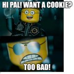 Hi pal! Want a cookie? TOO BAD! | HI PAL! WANT A COOKIE? TOO BAD! | image tagged in lego good cop bad cop | made w/ Imgflip meme maker