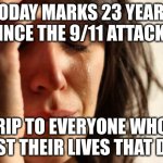 Please don't ever forget this day. Take some time to mourn the losses of all of these people who lost their lives and all the to | TODAY MARKS 23 YEARS SINCE THE 9/11 ATTACKS; RIP TO EVERYONE WHO LOST THEIR LIVES THAT DAY | image tagged in memes,first world problems | made w/ Imgflip meme maker