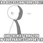 oh wow | WHEN A DISCUSSION TURNS POLITICAL; AND THE NEXT THING YOU KNOW YOUR PARENTS SUPPORT TRUMP | image tagged in oh wow | made w/ Imgflip meme maker