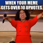 free epic Mocochinchi | WHEN YOUR MEME GETS OVER 10 UPVOTES | image tagged in memes,oprah you get a | made w/ Imgflip meme maker