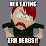 They took our jobs stance (South Park) | DER EATING; ERR DERGS!! | image tagged in they took our jobs stance south park | made w/ Imgflip meme maker