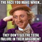 Failure | THE FACE YOU MAKE WHEN... THEY DON'T SEE THE TOTAL FAILURE IN THEIR ARGUMENT | image tagged in memes,creepy condescending wonka | made w/ Imgflip meme maker