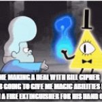 Image Title | ME MAKING A DEAL WITH BILL CIPHER (HE'S GOING TO GIVE ME MAGIC ABILITIES IF I GIVE HIM A FIRE EXTINGUISHER FOR HIS HAND ON FIRE) | image tagged in gifs,bill cipher,gravity falls,deal | made w/ Imgflip video-to-gif maker