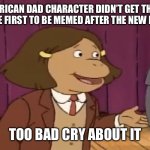 Cry some more, American Dad fans | YOUR AMERICAN DAD CHARACTER DIDN’T GET THE HONORS OF BEING THE FIRST TO BE MEMED AFTER THE NEW HURRICANE? TOO BAD CRY ABOUT IT | image tagged in cry about it,arthur,francine,tropical storm francine,hurricane,tropical storm | made w/ Imgflip meme maker