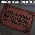 Hehehe | ME HOW I FEEL WITH MY BROTHER: | image tagged in like a good neighbor stay over there | made w/ Imgflip meme maker