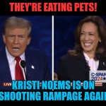 They're eating pets | THEY'RE EATING PETS! KRISTI NOEMS IS ON A SHOOTING RAMPAGE AGAIN? | image tagged in eating the pets,trump vs harris,kristi noems | made w/ Imgflip meme maker