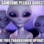 Aliens | CAN SOMEONE PLEASE DIRECT US; TO THE FREE TRANSGENDER OPERATIONS | image tagged in aliens | made w/ Imgflip meme maker