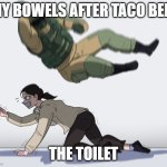 cannot eat mexican food | MY BOWELS AFTER TACO BELL; THE TOILET | image tagged in rainbow six - fuze the hostage,taco bell,mexico,mexican,food | made w/ Imgflip meme maker