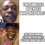 Happy 9/11 everyone | THE FAMILIES OF THOSE WHO DIED IN 9/11; THE DARK HUMOR STREAM TREATING IT AS A NATIONAL HOLIDAY | image tagged in then now,memes,not funny,oh wow are you actually reading these tags | made w/ Imgflip meme maker