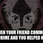 ruh ro | WHEN YOUR FRIEND COMMITS A CRIME AND YOU HELPED HIM | image tagged in gifs,yuji | made w/ Imgflip video-to-gif maker