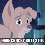 I May Not Have Chucky | I MAY NOT HAVE CHUCKY BUT I STILL LOVE HIM | image tagged in lady and the tramp 2 angel | made w/ Imgflip meme maker