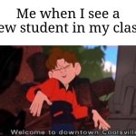 "It's really nice to meet you!" | Me when I see a new student in my class: | image tagged in welcome to downtown coolsville,memes,funny,school | made w/ Imgflip meme maker