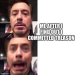 Treason meme | ME AFTER I FIND OUT I COMMITTED TREASON | image tagged in robert downey jr screaming | made w/ Imgflip meme maker