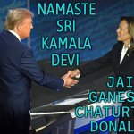 Namaste Sri Kamala Devi; Jai Ganesh Chaturthi, Donald! | NAMASTE
SRI
KAMALA
DEVI; JAI
GANESH 
CHATURTHI,
DONALD! | image tagged in harris-trump debate,kamala harris,donald trump,scumbag america,election,religion | made w/ Imgflip meme maker